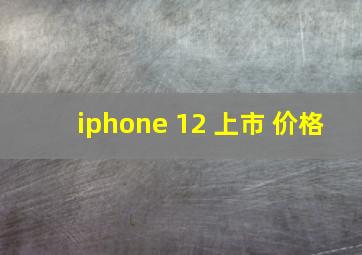 iphone 12 上市 价格